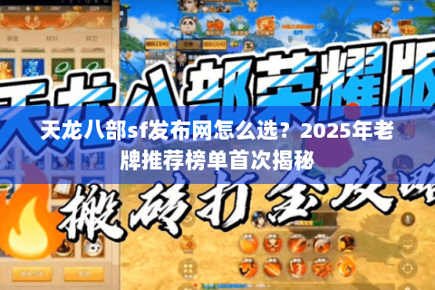 天龙八部sf发布网怎么选?2025年老牌推荐榜单首次揭秘 天龙八部sf发布网怎么选?2025年老牌推荐榜单首次揭秘