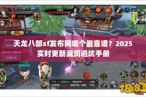 天龙八部sf发布网哪个最靠谱?2025实时更新漏洞避坑手册 天龙八部sf发布网哪个最靠谱?2025实时更新漏洞避坑手册