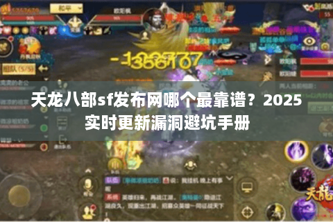 天龙八部sf发布网哪个最靠谱?2025实时更新漏洞避坑手册 天龙八部sf发布网哪个最靠谱?2025实时更新漏洞避坑手册