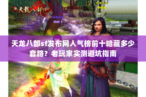 天龙八部sf发布网人气榜前十暗藏多少套路?老玩家实测避坑指南 天龙八部sf发布网人气榜前十暗藏多少套路?老玩家实测避坑指南