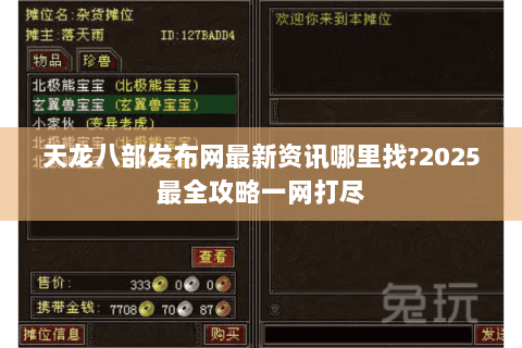 天龙八部发布网最新资讯哪里找?2025最全攻略一网打尽 天龙八部发布网最新资讯哪里找?2025最全攻略一网打尽