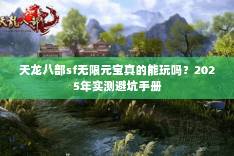 天龙八部sf无限元宝真的能玩吗?2025年实测避坑手册 天龙八部sf无限元宝真的能玩吗?2025年实测避坑手册