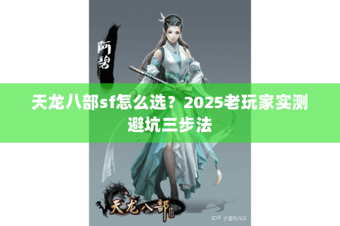 天龙八部sf怎么选?2025老玩家实测避坑三步法 天龙八部sf怎么选?2025老玩家实测避坑三步法