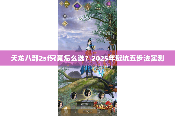 天龙八部2sf究竟怎么选?2025年避坑五步法实测 天龙八部2sf究竟怎么选?2025年避坑五步法实测