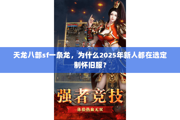 天龙八部sf一条龙，为什么2025年新人都在选定制怀旧服？