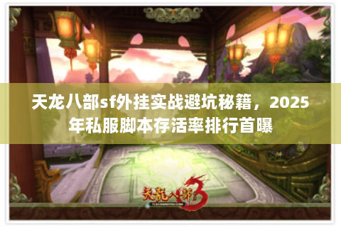 天龙八部sf外挂实战避坑秘籍，2025年私服脚本存活率排行首曝