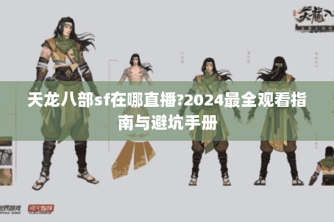天龙八部sf在哪直播?2024最全观看指南与避坑手册