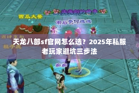 天龙八部sf官网怎么选?2025年私服老玩家避坑三步法 天龙八部sf官网怎么选?2025年私服老玩家避坑三步法