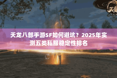 天龙八部手游SF如何避坑?2025年实测五类私服稳定性排名 天龙八部手游SF如何避坑?2025年实测五类私服稳定性排名