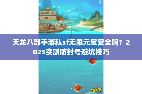 天龙八部手游私sf无限元宝安全吗?2025实测防封号避坑技巧 天龙八部手游私sf无限元宝安全吗?2025实测防封号避坑技巧