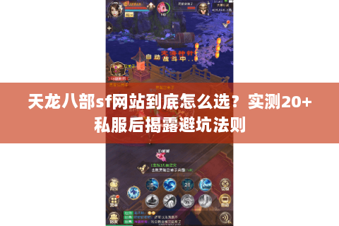 天龙八部sf网站到底怎么选?实测20+私服后揭露避坑法则 天龙八部sf网站到底怎么选?实测20+私服后揭露避坑法则