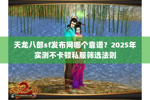 天龙八部sf发布网哪个靠谱?2025年实测不卡顿私服筛选法则 天龙八部sf发布网哪个靠谱?2025年实测不卡顿私服筛选法则