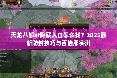 天龙八部sf隐藏入口怎么找？2025最新防封技巧与百倍服实测