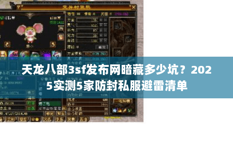 天龙八部3sf发布网暗藏多少坑?2025实测5家防封私服避雷清单 天龙八部3sf发布网暗藏多少坑?2025实测5家防封私服避雷清单
