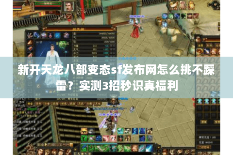 新开天龙八部变态sf发布网怎么挑不踩雷？实测3招秒识真福利