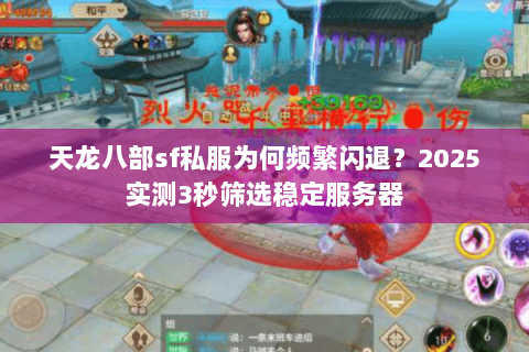 天龙八部sf私服为何频繁闪退?2025实测3秒筛选稳定服务器 天龙八部sf私服为何频繁闪退?2025实测3秒筛选稳定服务器