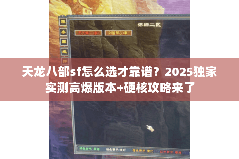 天龙八部sf怎么选才靠谱?2025独家实测高爆版本+硬核攻略来了 天龙八部sf怎么选才靠谱?2025独家实测高爆版本+硬核攻略来了