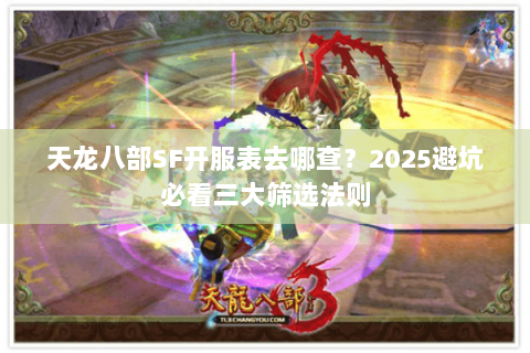天龙八部SF开服表去哪查?2025避坑必看三大筛选法则 天龙八部SF开服表去哪查?2025避坑必看三大筛选法则