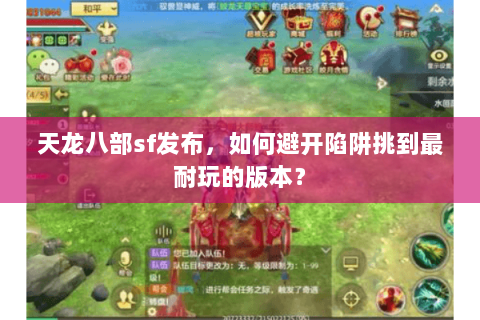 天龙八部sf发布，如何避开陷阱挑到最耐玩的版本？