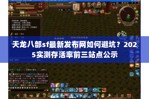 天龙八部sf最新发布网如何避坑?2025实测存活率前三站点公示 天龙八部sf最新发布网如何避坑?2025实测存活率前三站点公示