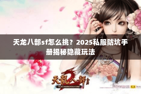 天龙八部sf怎么挑?2025私服防坑手册揭秘隐藏玩法 天龙八部sf怎么挑?2025私服防坑手册揭秘隐藏玩法