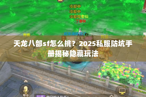 天龙八部sf怎么挑?2025私服防坑手册揭秘隐藏玩法 天龙八部sf怎么挑?2025私服防坑手册揭秘隐藏玩法