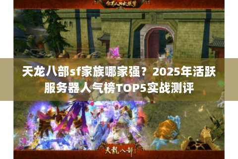 天龙八部sf家族哪家强?2025年活跃服务器人气榜TOP5实战测评 天龙八部sf家族哪家强?2025年活跃服务器人气榜TOP5实战测评