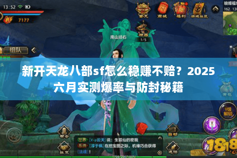 新开天龙八部sf怎么稳赚不赔?2025六月实测爆率与防封秘籍 新开天龙八部sf怎么稳赚不赔?2025六月实测爆率与防封秘籍