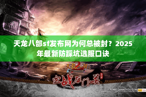 天龙八部sf发布网为何总被封?2025年最新防踩坑选服口诀 天龙八部sf发布网为何总被封?2025年最新防踩坑选服口诀