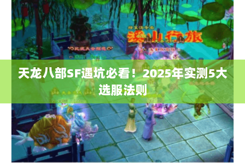天龙八部SF遇坑必看！2025年实测5大选服法则