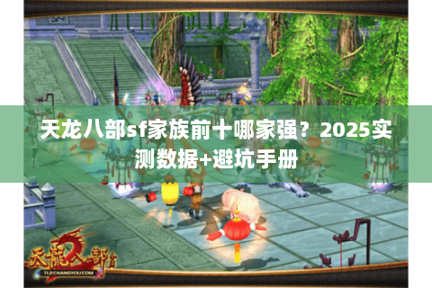 天龙八部sf家族前十哪家强?2025实测数据+避坑手册 天龙八部sf家族前十哪家强?2025实测数据+避坑手册