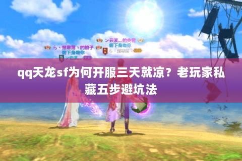 qq天龙sf为何开服三天就凉?老玩家私藏五步避坑法 qq天龙sf为何开服三天就凉?老玩家私藏五步避坑法