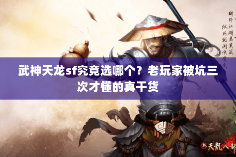 武神天龙sf究竟选哪个?老玩家被坑三次才懂的真干货 武神天龙sf究竟选哪个?老玩家被坑三次才懂的真干货