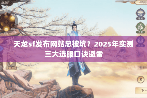 天龙sf发布网站总被坑?2025年实测三大选服口诀避雷 天龙sf发布网站总被坑?2025年实测三大选服口诀避雷