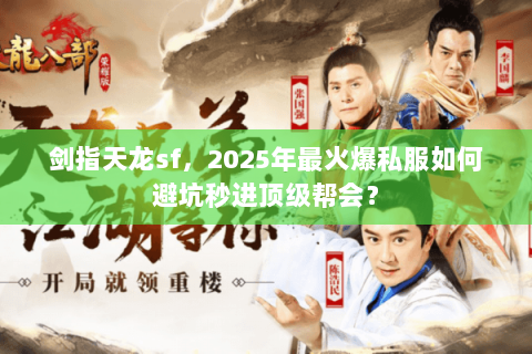 剑指天龙sf,2025年最火爆私服如何避坑秒进顶级帮会? 剑指天龙sf,2025年最火爆私服如何避坑秒进顶级帮会?