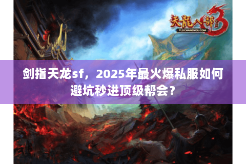 剑指天龙sf,2025年最火爆私服如何避坑秒进顶级帮会? 剑指天龙sf,2025年最火爆私服如何避坑秒进顶级帮会?