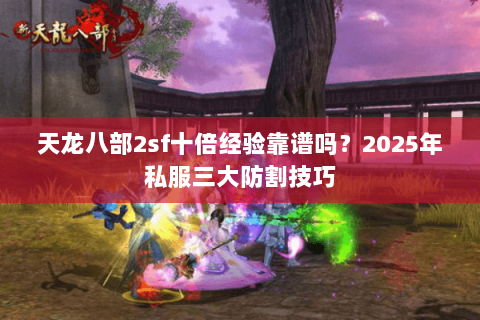 天龙八部2sf十倍经验靠谱吗?2025年私服三大防割技巧 天龙八部2sf十倍经验靠谱吗?2025年私服三大防割技巧