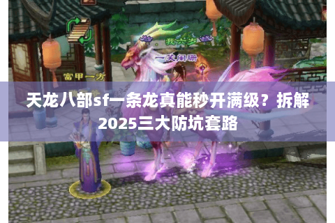 天龙八部sf一条龙真能秒开满级?拆解2025三大防坑套路 天龙八部sf一条龙真能秒开满级?拆解2025三大防坑套路