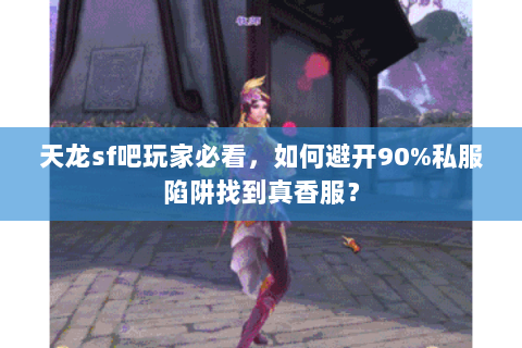 天龙sf吧玩家必看，如何避开90%私服陷阱找到真香服？
