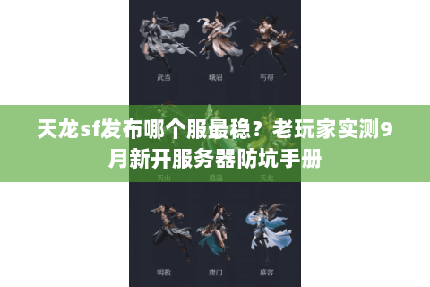 天龙sf发布哪个服最稳?老玩家实测9月新开服务器防坑手册 天龙sf发布哪个服最稳?老玩家实测9月新开服务器防坑手册