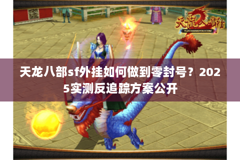 天龙八部sf外挂如何做到零封号？2025实测反追踪方案公开