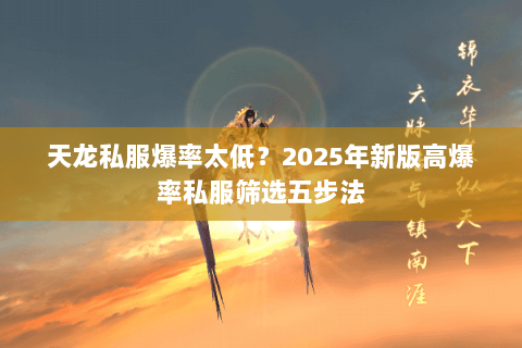 天龙私服爆率太低?2025年新版高爆率私服筛选五步法 天龙私服爆率太低?2025年新版高爆率私服筛选五步法