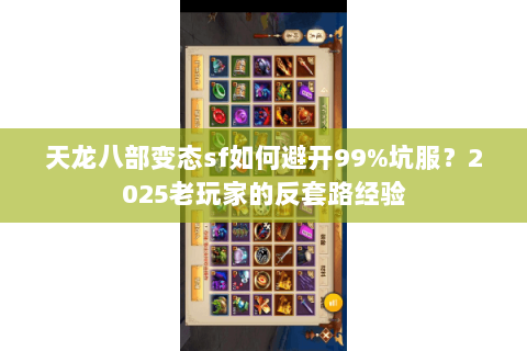 天龙八部变态sf如何避开99%坑服?2025老玩家的反套路经验 天龙八部变态sf如何避开99%坑服?2025老玩家的反套路经验