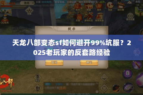 天龙八部变态sf如何避开99%坑服?2025老玩家的反套路经验 天龙八部变态sf如何避开99%坑服?2025老玩家的反套路经验