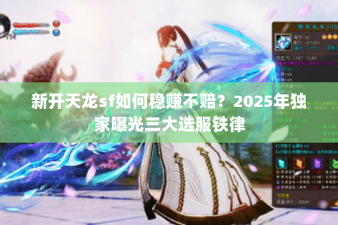 新开天龙sf如何稳赚不赔?2025年独家曝光三大选服铁律 新开天龙sf如何稳赚不赔?2025年独家曝光三大选服铁律