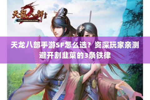 天龙八部手游SF怎么选?资深玩家亲测避开割韭菜的3条铁律 天龙八部手游SF怎么选?资深玩家亲测避开割韭菜的3条铁律