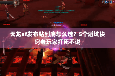 天龙sf发布站到底怎么选？5个避坑诀窍老玩家打死不说