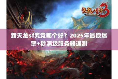 新天龙sf究竟哪个好?2025年最稳爆率+秒满级服务器速测 新天龙sf究竟哪个好?2025年最稳爆率+秒满级服务器速测