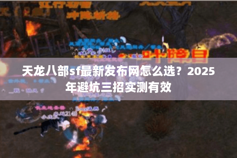 天龙八部sf最新发布网怎么选?2025年避坑三招实测有效 天龙八部sf最新发布网怎么选?2025年避坑三招实测有效