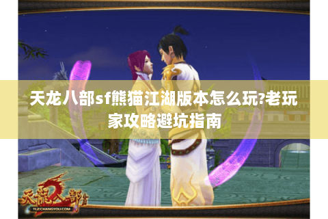 天龙八部sf熊猫江湖版本怎么玩?老玩家攻略避坑指南 天龙八部sf熊猫江湖版本怎么玩?老玩家攻略避坑指南